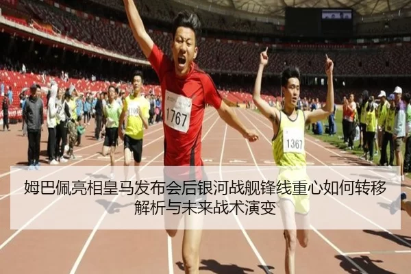 姆巴佩亮相皇马发布会后银河战舰锋线重心如何转移解析与未来战术演变
